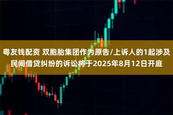 粤友钱配资 双胞胎集团作为原告/上诉人的1起涉及民间借贷纠纷的诉讼将于2025年8月12日开庭