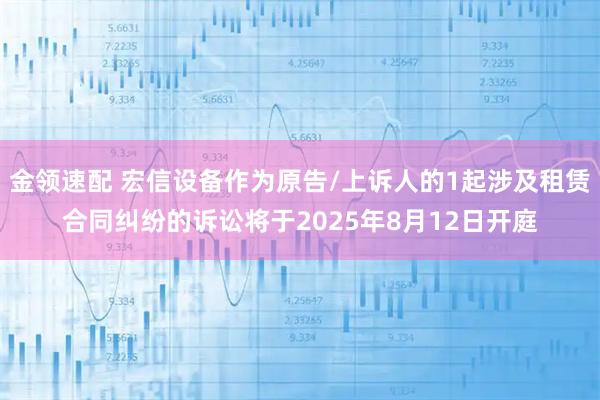 金领速配 宏信设备作为原告/上诉人的1起涉及租赁合同纠纷的诉讼将于2025年8月12日开庭