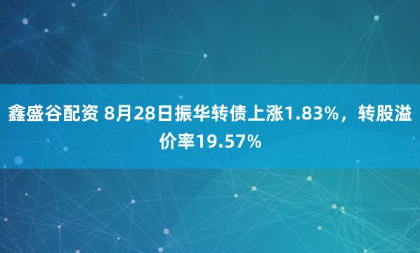 鑫盛谷配资 8月28日振华转债上涨1.83%，转股溢价率19.57%