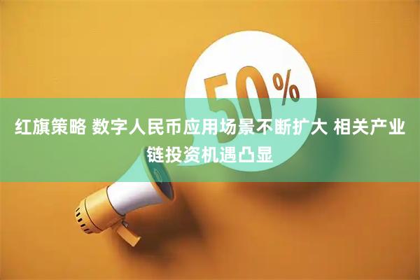 红旗策略 数字人民币应用场景不断扩大 相关产业链投资机遇凸显