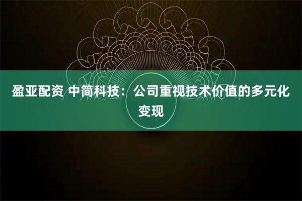 盈亚配资 中简科技：公司重视技术价值的多元化变现