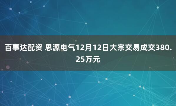 百事达配资 思源电气12月12日大宗交易成交380.25万元