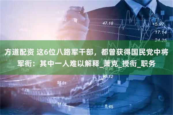 方道配资 这6位八路军干部，都曾获得国民党中将军衔：其中一人难以解释_萧克_授衔_职务